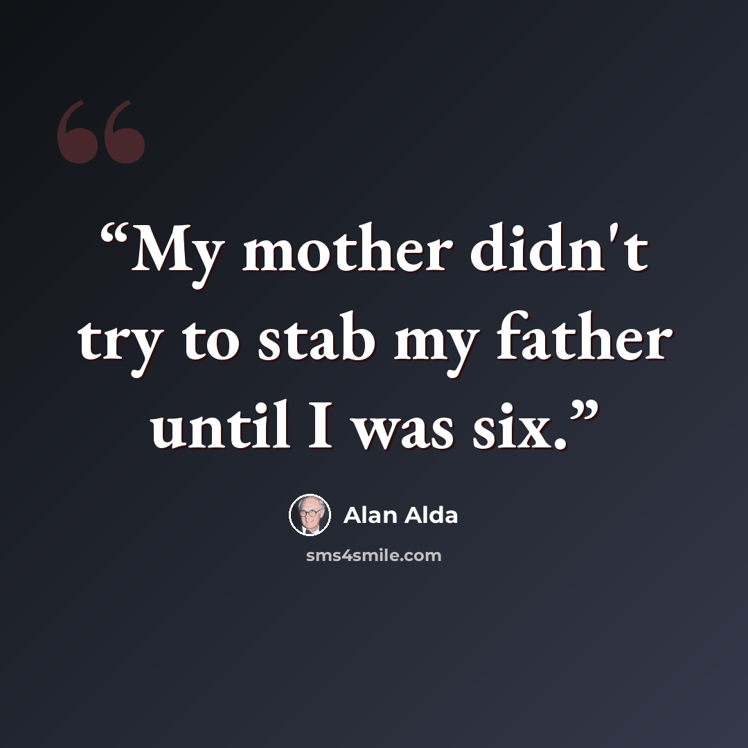 “My mother didn't try to stab my father until I was six.” quote by Alan Alda