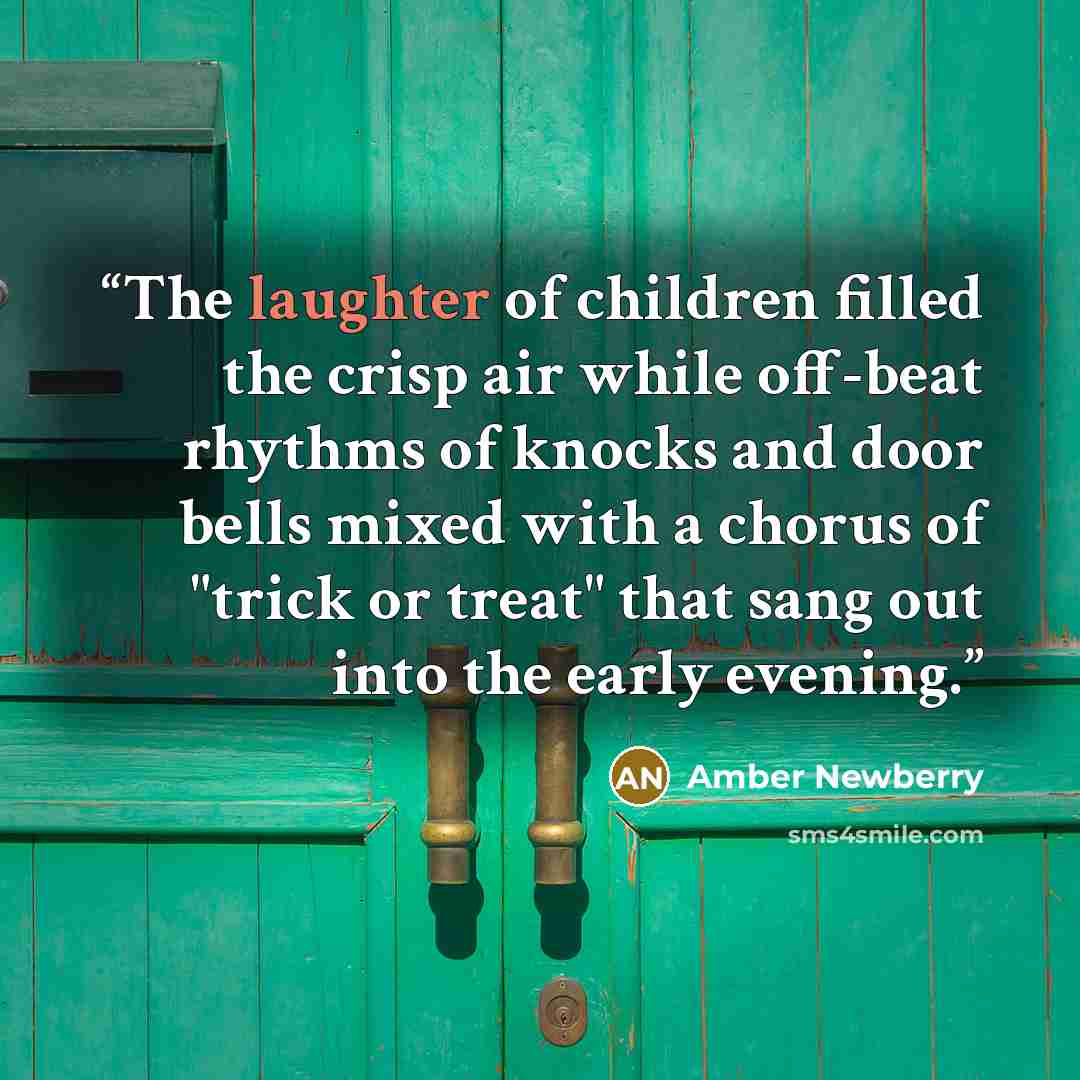 “The laughter of children filled the crisp air while off-beat rhythms of knocks and door bells mixed with a chorus of "trick or treat" that sang out into the early evening.” quote by Amber Newberry