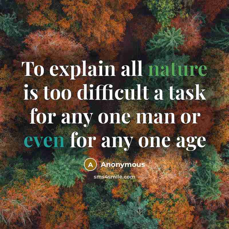 “To explain all nature is too difficult a task for any one man or even for any one age” quote by Anonymous