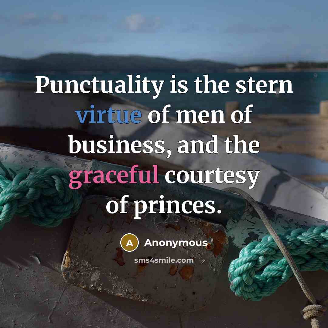“Punctuality is the stern virtue of men of business, and the graceful courtesy of princes.” quote by Anonymous