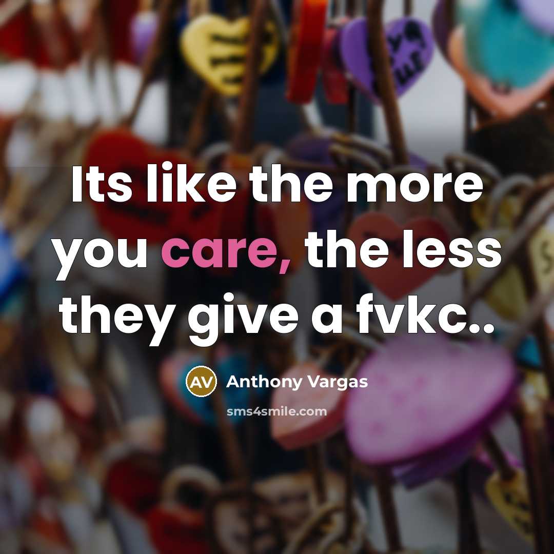“Its like the more you care, the less they give a fvkc..” quote by Anthony Vargas