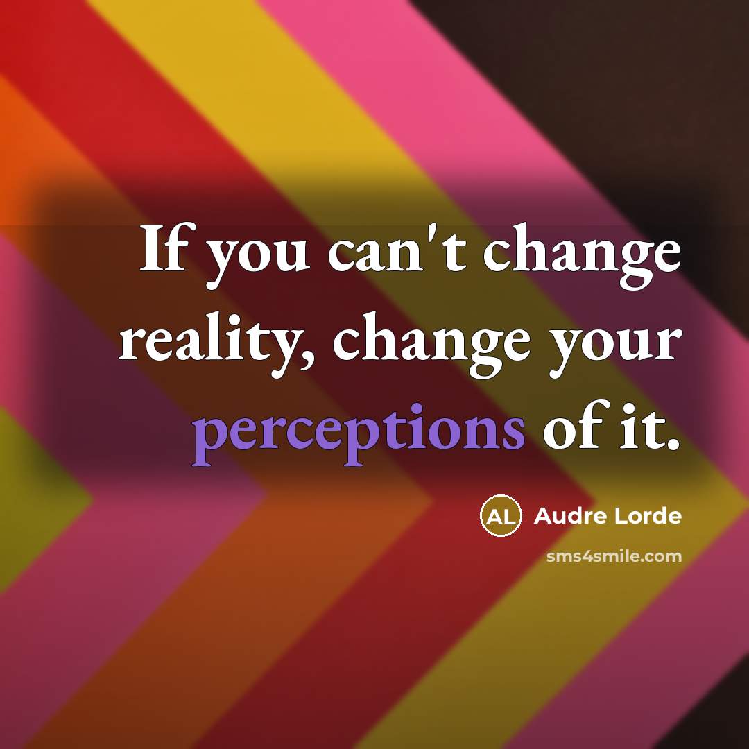 “If you can't change reality, change your perceptions of it.” quote by Audre Lorde