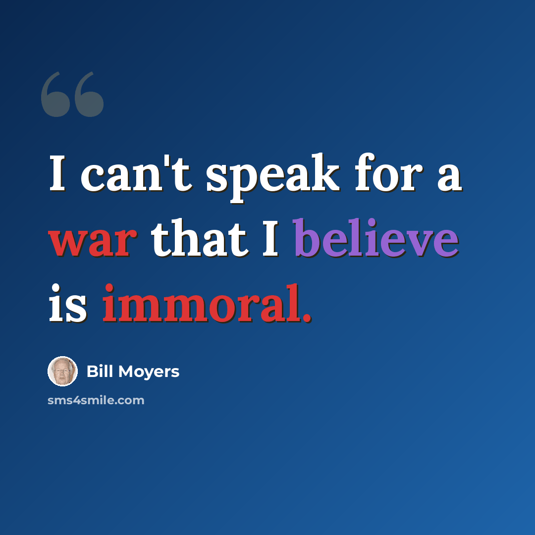 “I can't speak for a war that I believe is immoral.” quote by Bill Moyers