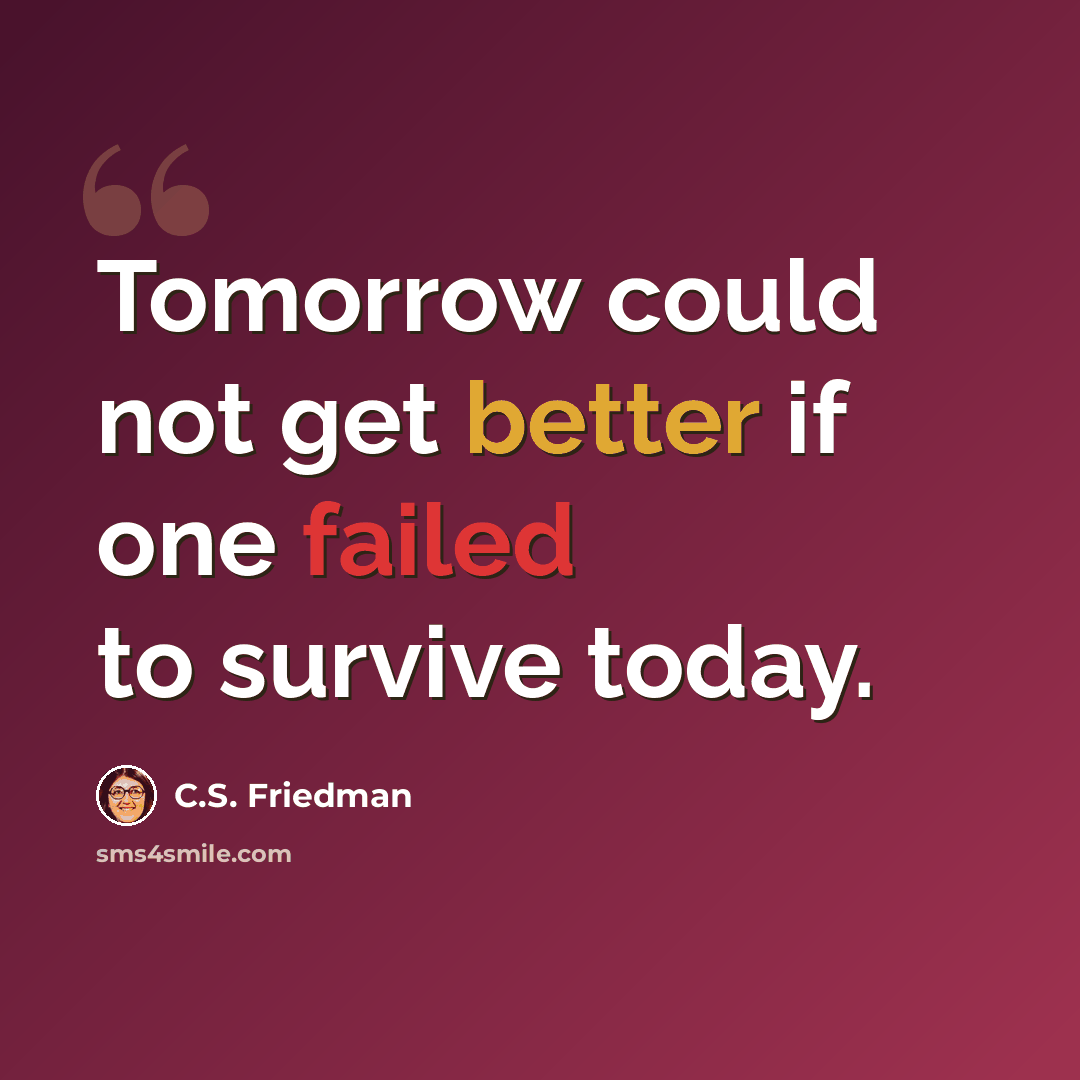 “Tomorrow could not get better if one failed to survive today.” quote by C.S. Friedman