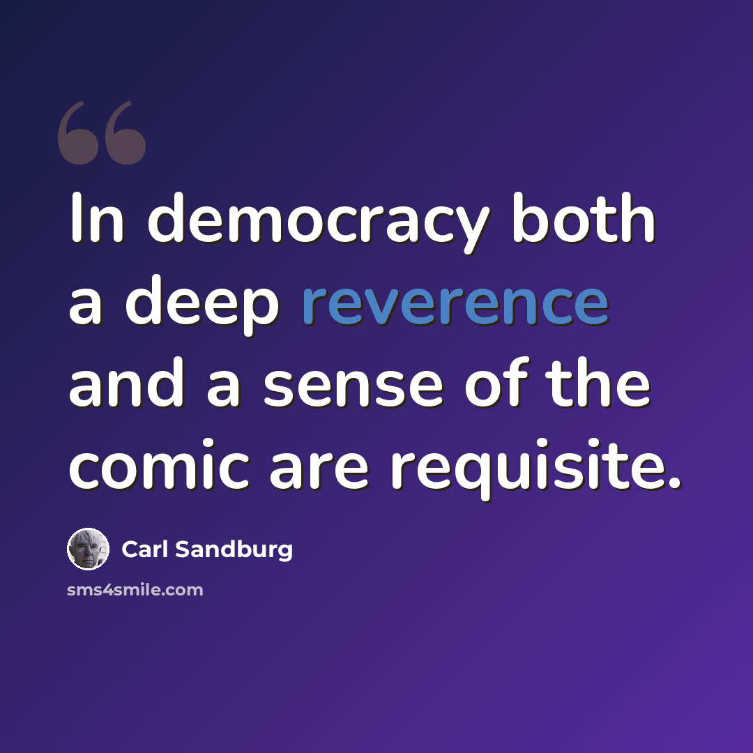“In democracy both a deep reverence and a sense of the comic are requisite.” quote by Carl Sandburg