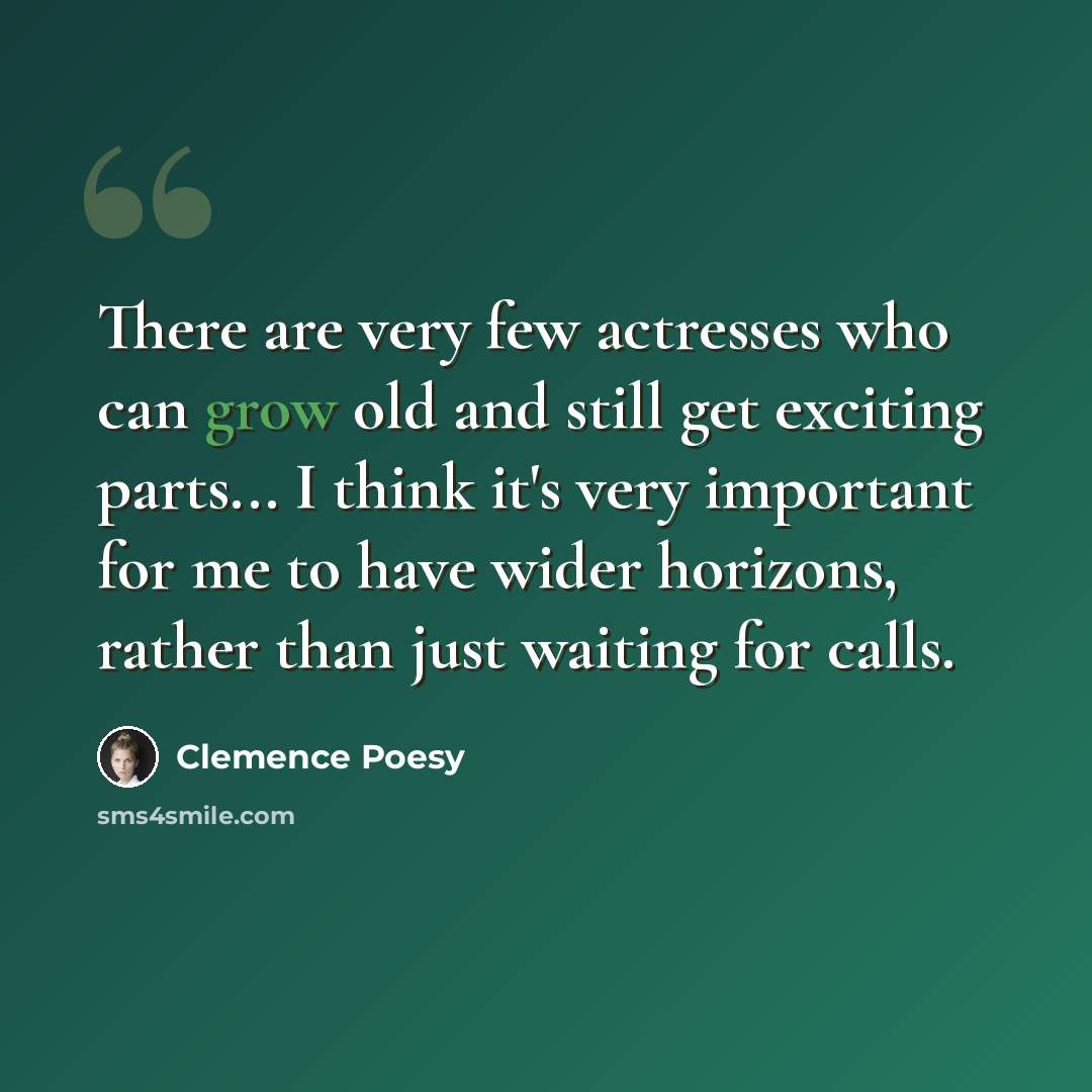 “There are very few actresses who can grow old and still get exciting parts... I think it's very important for me to have wider horizons, rather than just waiting for calls.” quote by Clemence Poesy