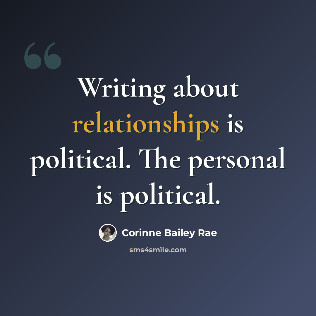 “Writing about relationships is political. The personal is political.” quote by Corinne Bailey Rae