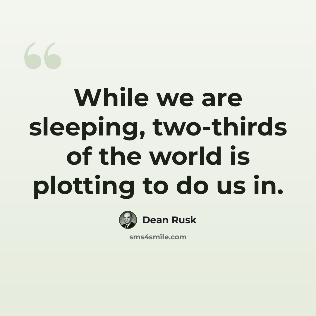 “While we are sleeping, two-thirds of the world is plotting to do us in.” quote by Dean Rusk
