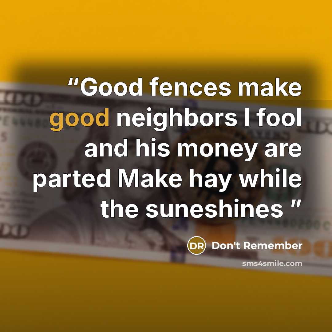 “Good fences make good neighbors I fool and his money are parted Make hay while the suneshines” quote by DON'T REMEMBER