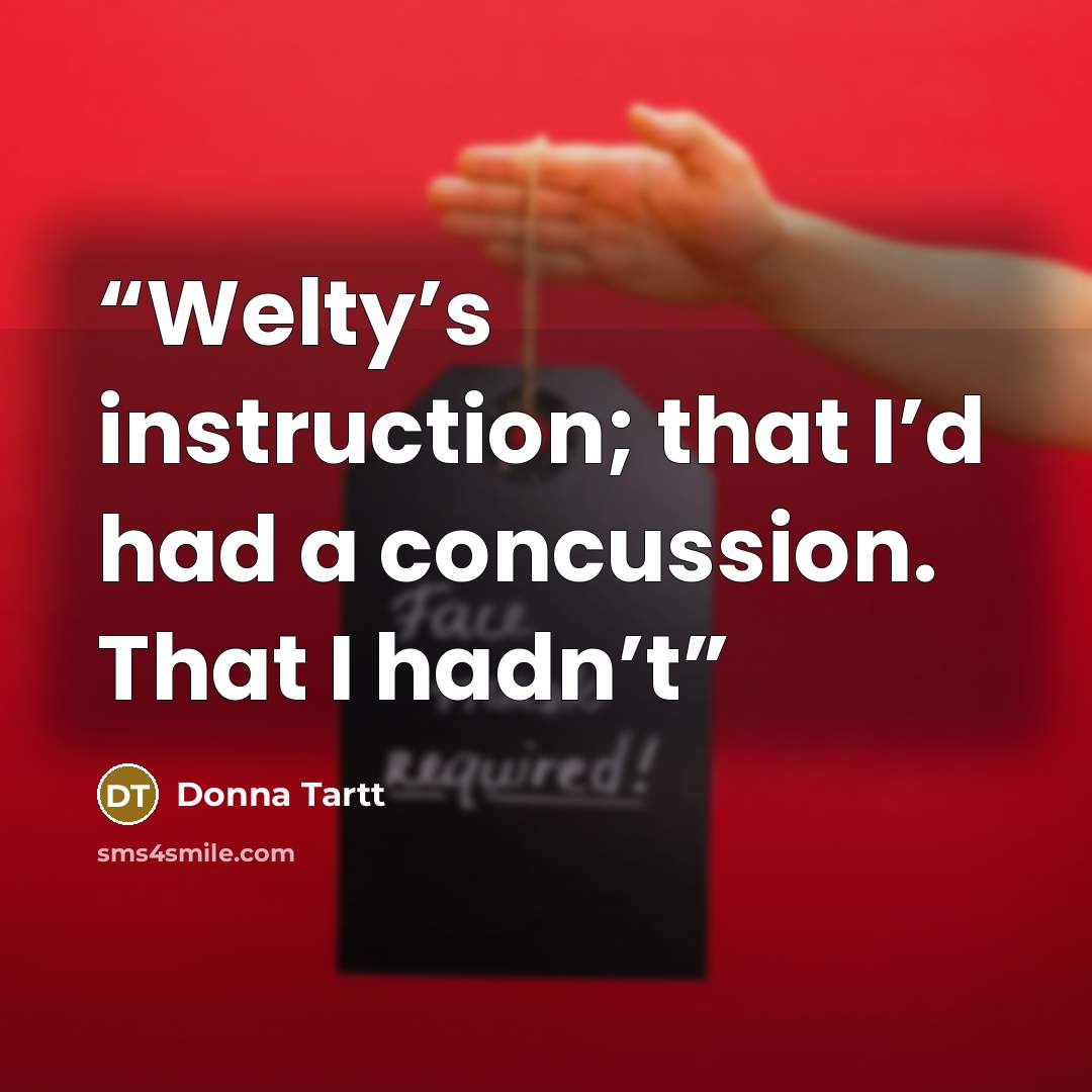 “Welty’s instruction; that I’d had a concussion. That I hadn’t” quote by Donna Tartt