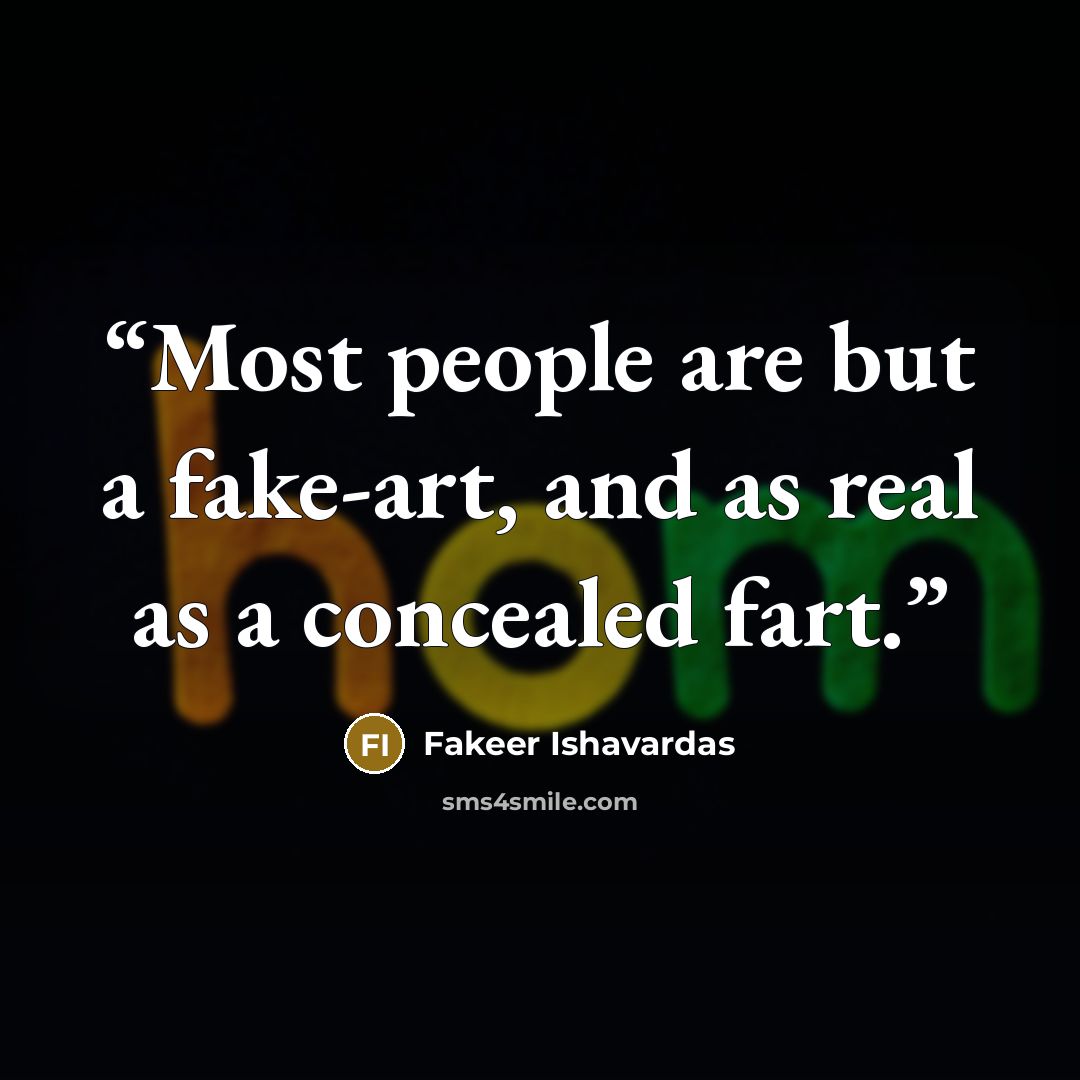 “Most people are but a fake-art, and as real as a concealed fart.” quote by Fakeer Ishavardas