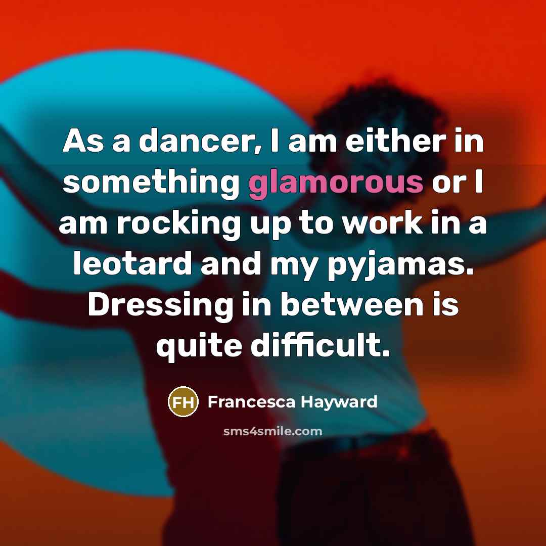 “As a dancer, I am either in something glamorous or I am rocking up to work in a leotard and my pyjamas. Dressing in between is quite difficult.” quote by Francesca Hayward