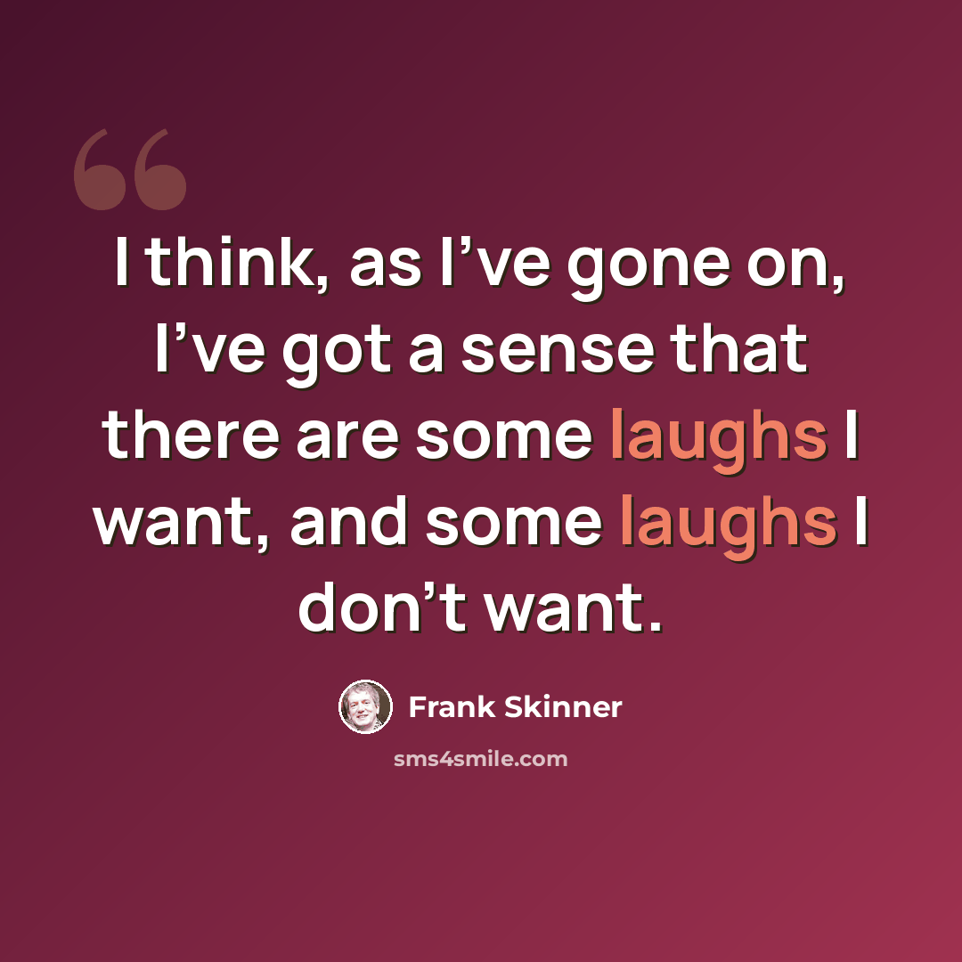 “I think, as I've gone on, I've got a sense that there are some laughs I want, and some laughs I don't want.” quote by Frank Skinner