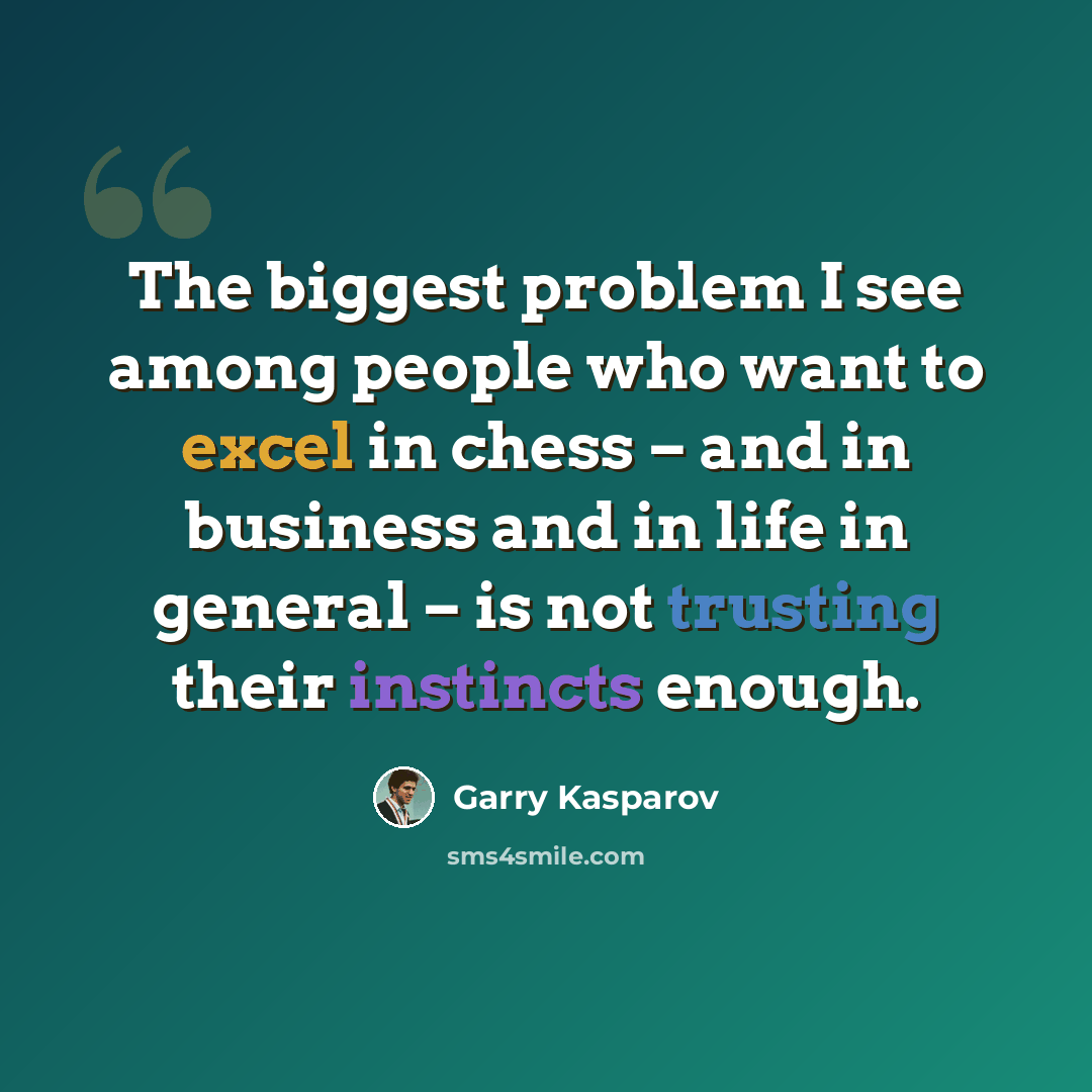 “The biggest problem I see among people who want to excel in chess – and in business and in life in general – is not trusting their instincts enough.” quote by Garry Kasparov