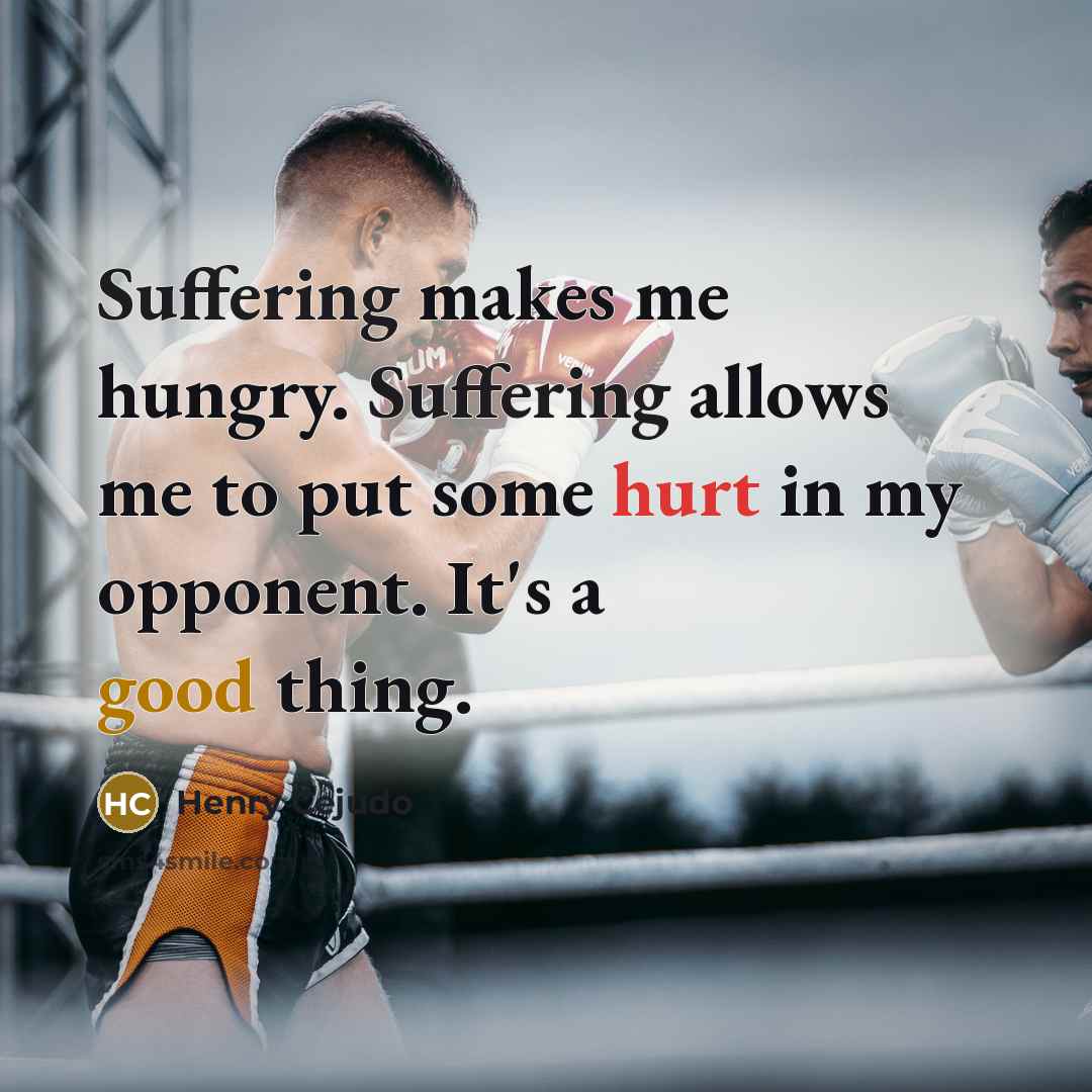 “Suffering makes me hungry. Suffering allows me to put some hurt in my opponent. It's a good thing.” quote by Henry Cejudo