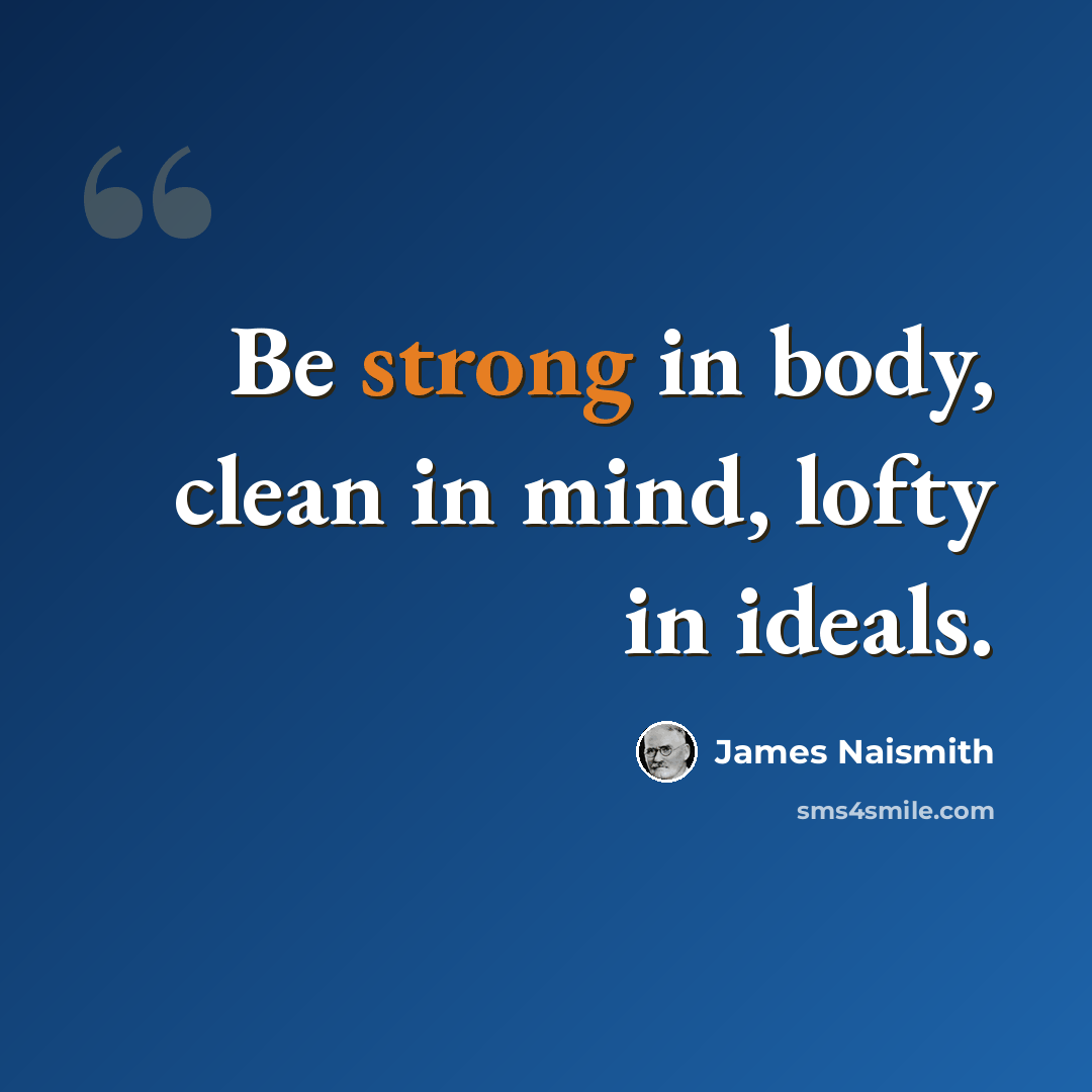 “Be strong in body, clean in mind, lofty in ideals.” quote by James Naismith