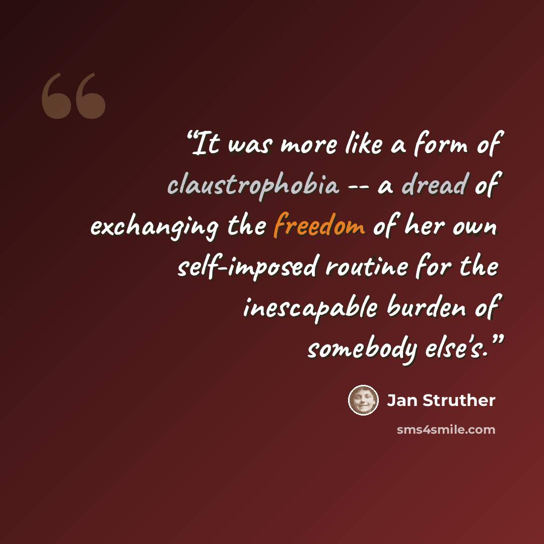 “It was more like a form of claustrophobia -- a dread of exchanging the freedom of her own self-imposed routine for the inescapable burden of somebody else's.” quote by Jan Struther