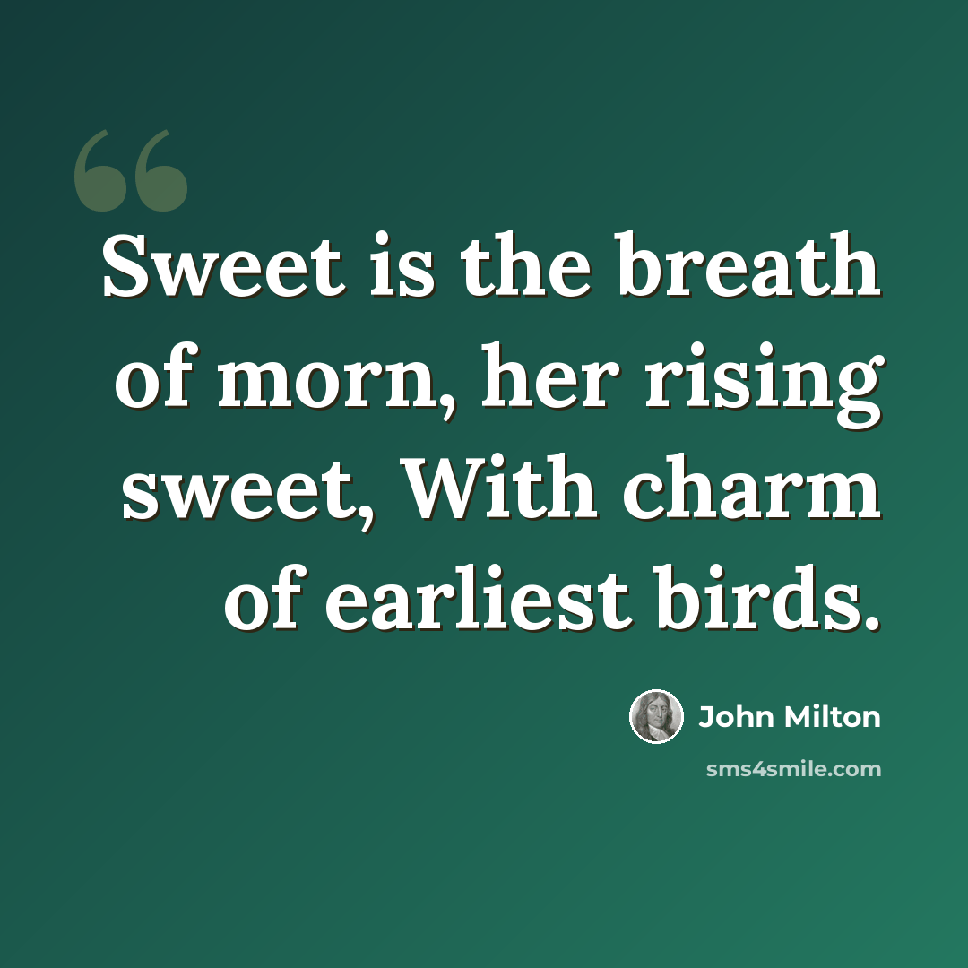 “Sweet is the breath of morn, her rising sweet, With charm of earliest birds.” quote by John Milton