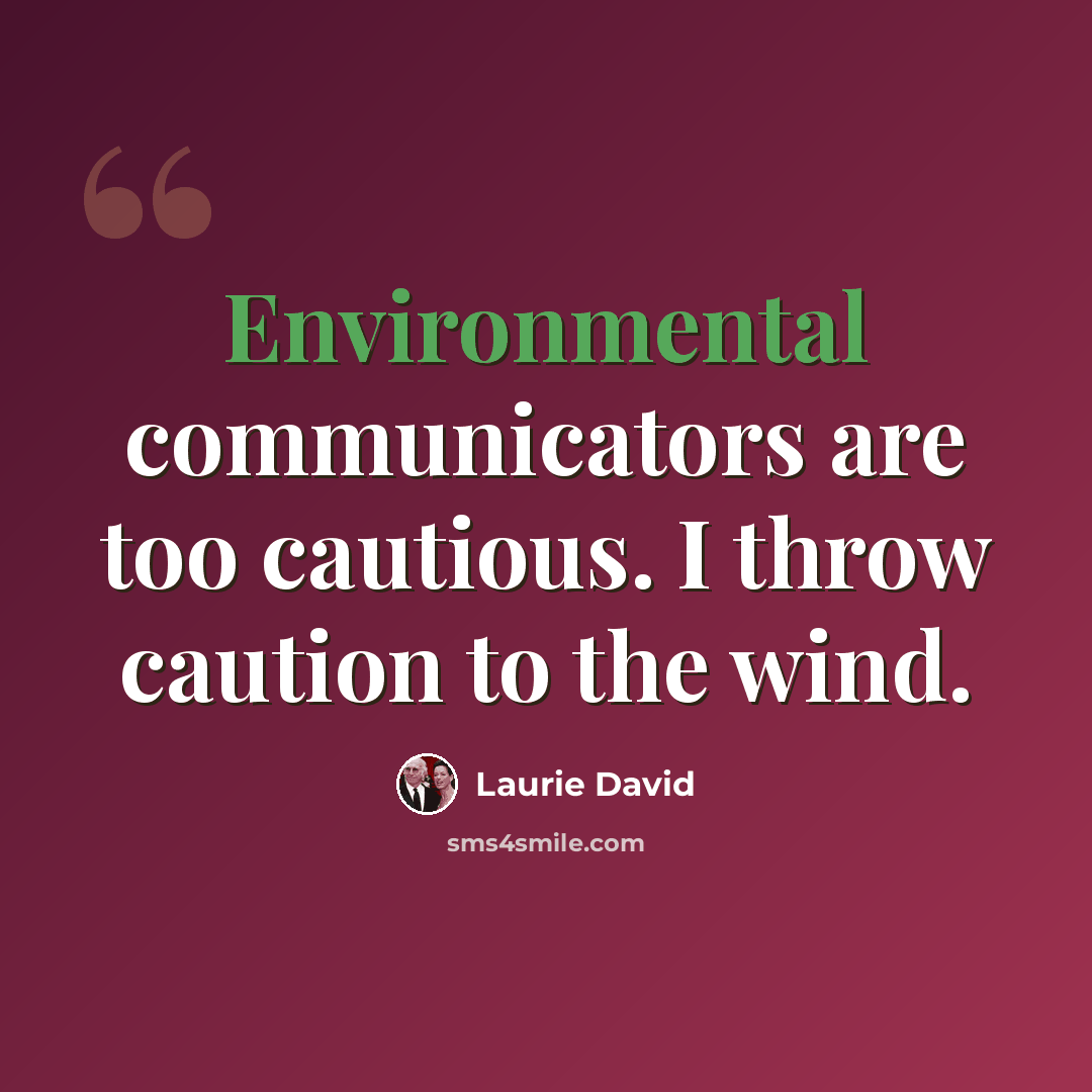 “Environmental communicators are too cautious. I throw caution to the wind.” quote by Laurie David