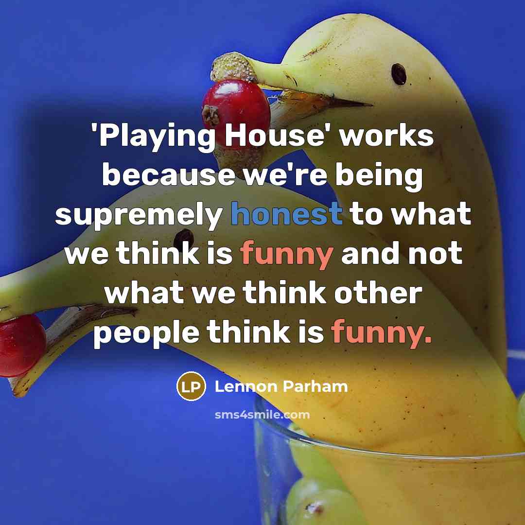“'Playing House' works because we're being supremely honest to what we think is funny and not what we think other people think is funny.” quote by Lennon Parham