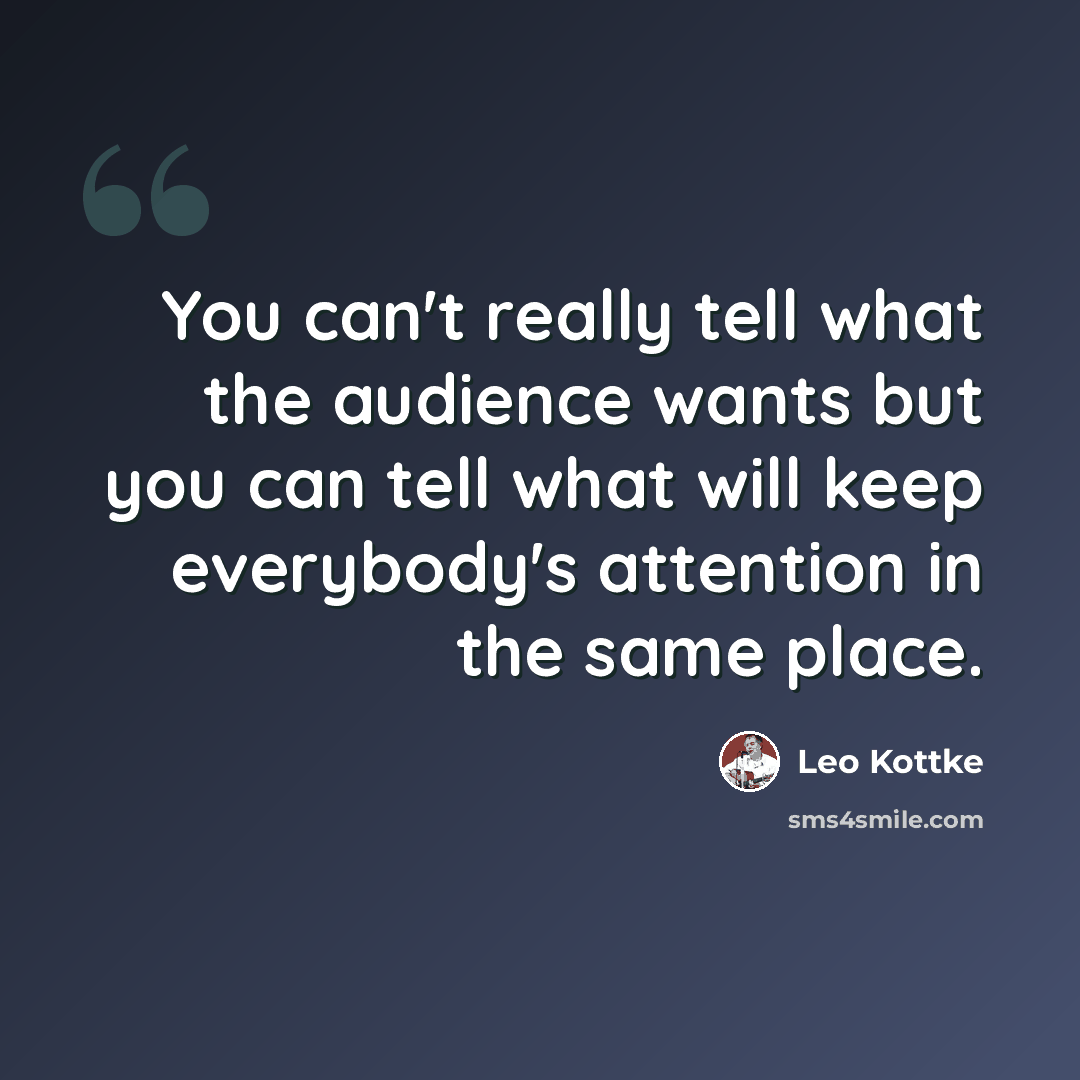 “You can't really tell what the audience wants but you can tell what will keep everybody's attention in the same place.” quote by Leo Kottke