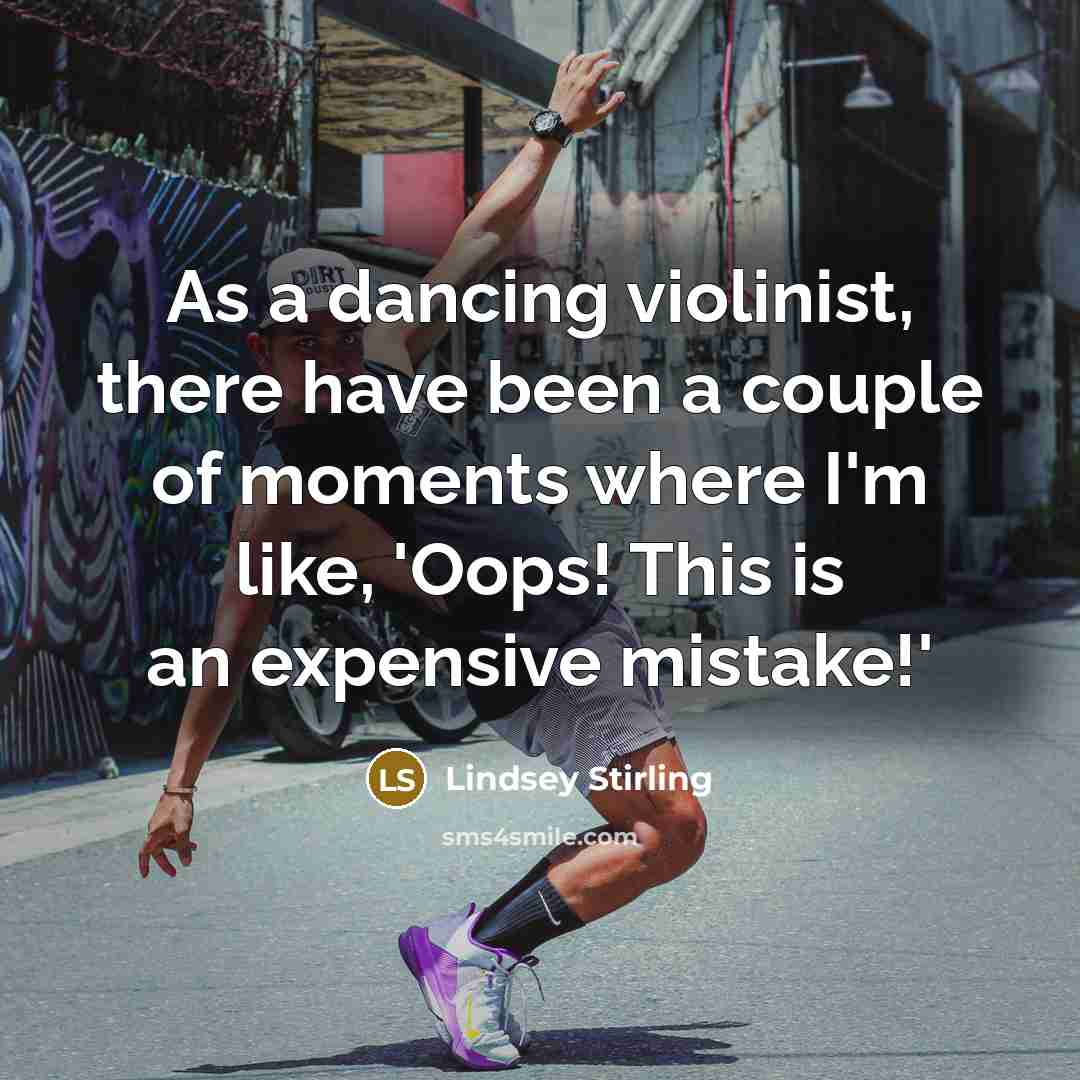 “As a dancing violinist, there have been a couple of moments where I'm like, 'Oops! This is an expensive mistake!'” quote by Lindsey Stirling