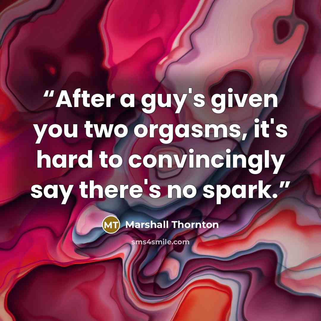 “After a guy's given you two orgasms, it's hard to convincingly say there's no spark.” quote by Marshall Thornton