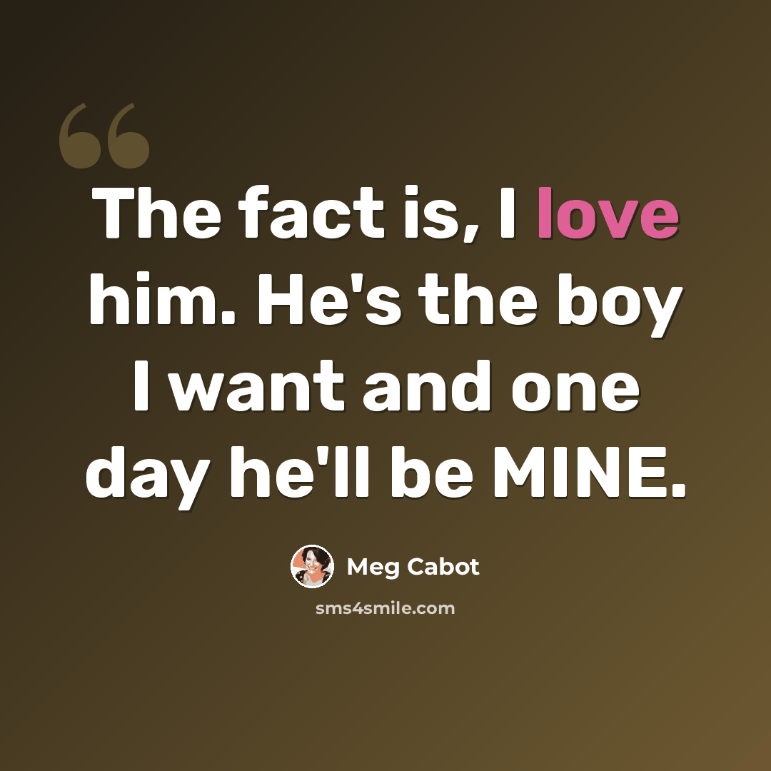 “The fact is, I love him. He's the boy I want and one day he'll be MINE.” quote by Meg Cabot