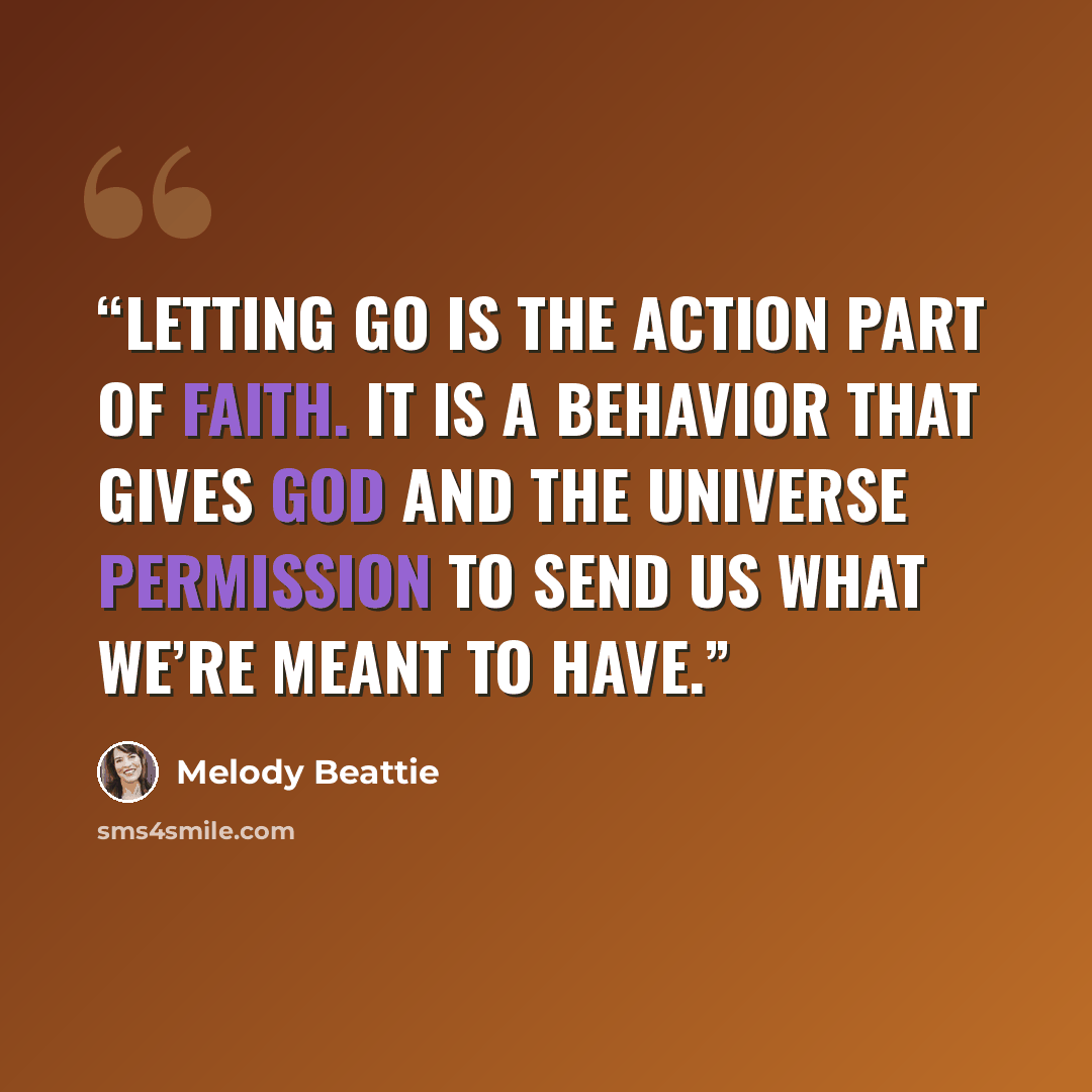 “Letting go is the action part of faith. It is a behavior that gives God and the Universe permission to send us what we’re meant to have.” quote by Melody Beattie