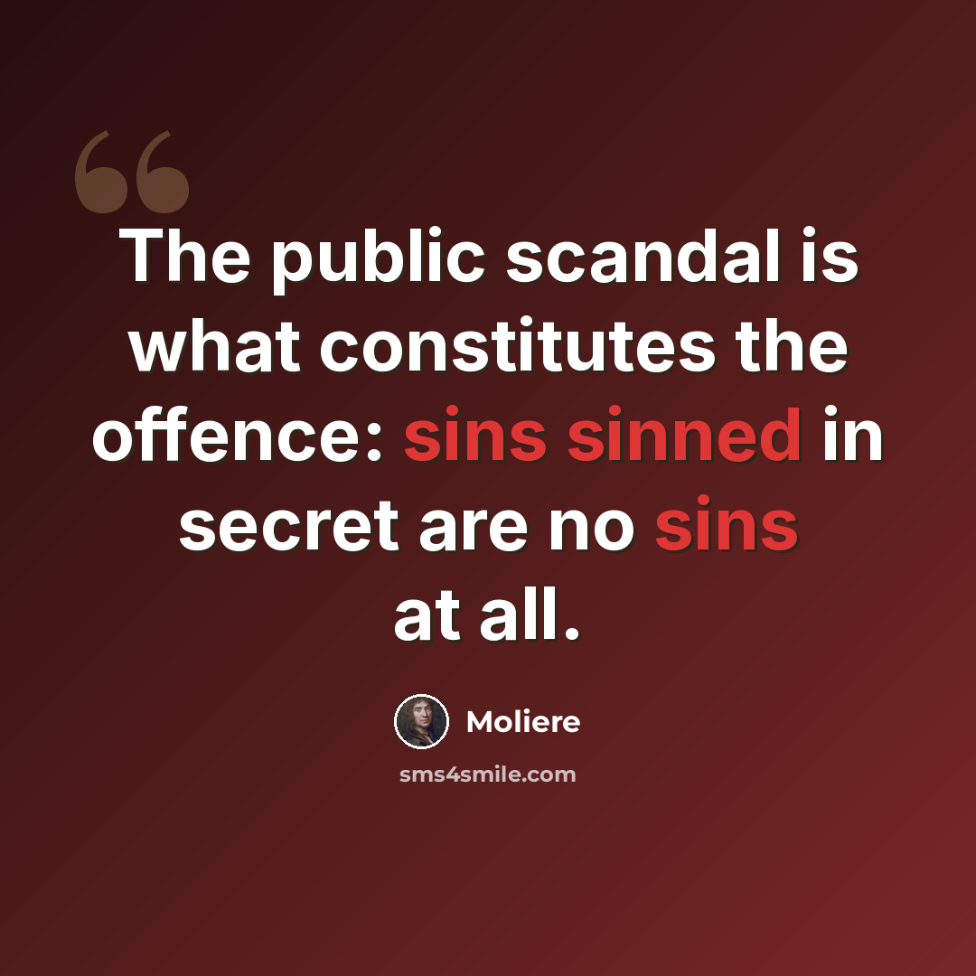 “The public scandal is what constitutes the offence: sins sinned in secret are no sins at all.” quote by Moliere