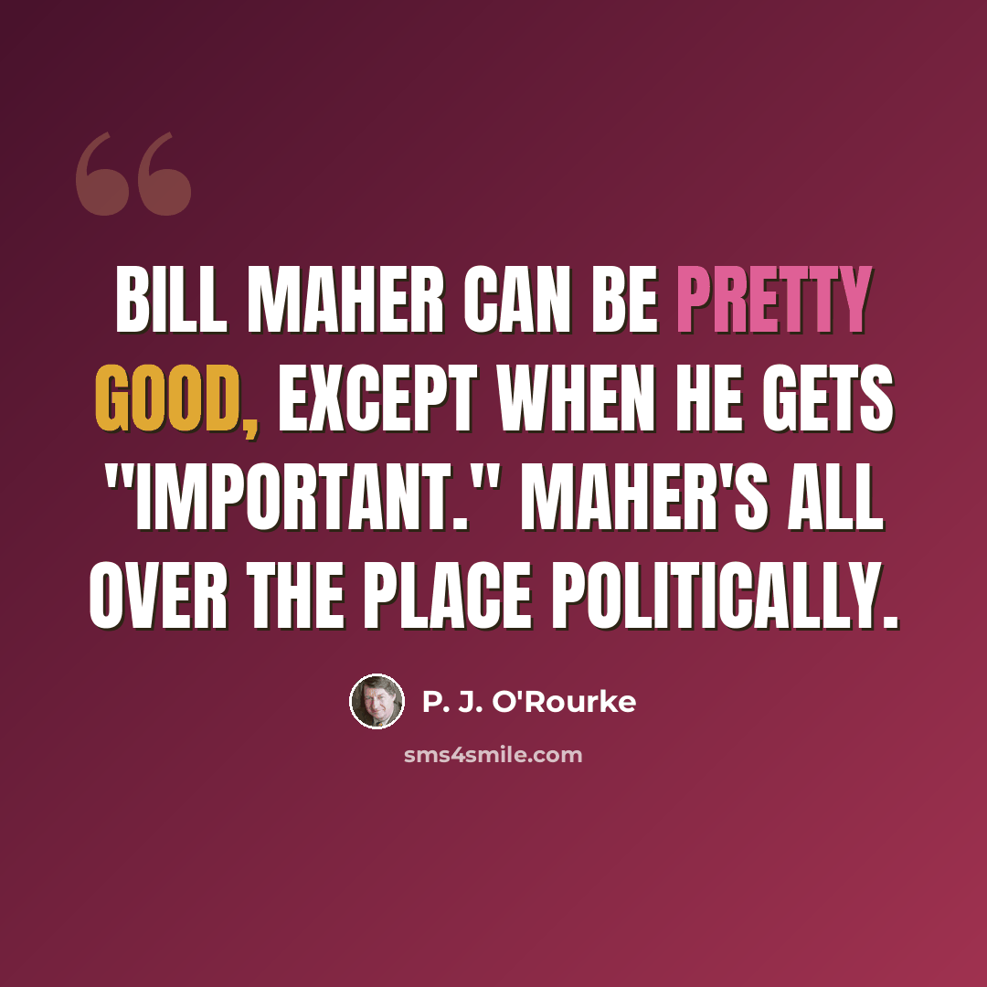 “Bill Maher can be pretty good, except when he gets "important." Maher's all over the place politically.” quote by P. J. O'Rourke