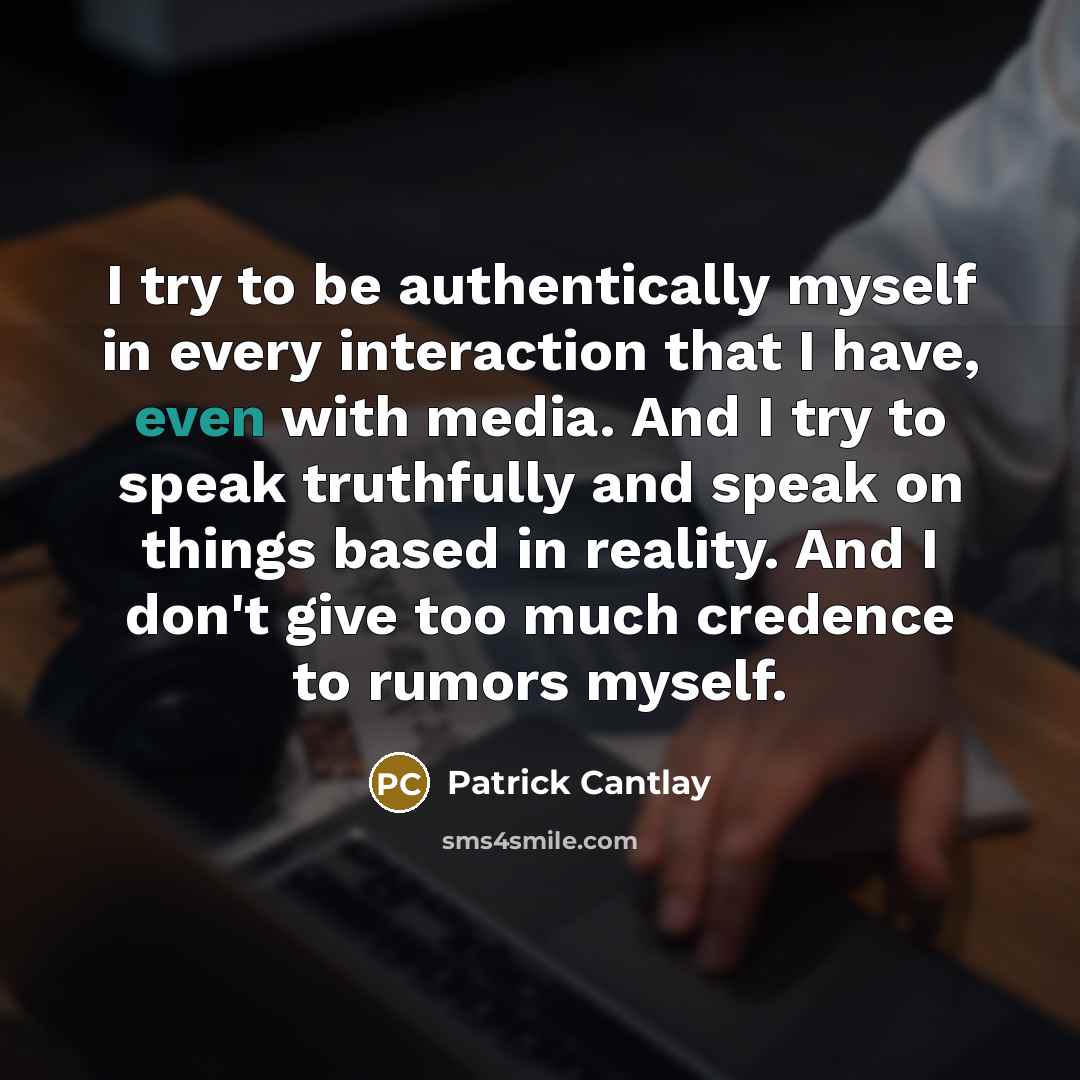 “I try to be authentically myself in every interaction that I have, even with media. And I try to speak truthfully and speak on things based in reality. And I don't give too much credence to rumors myself.” quote by Patrick Cantlay