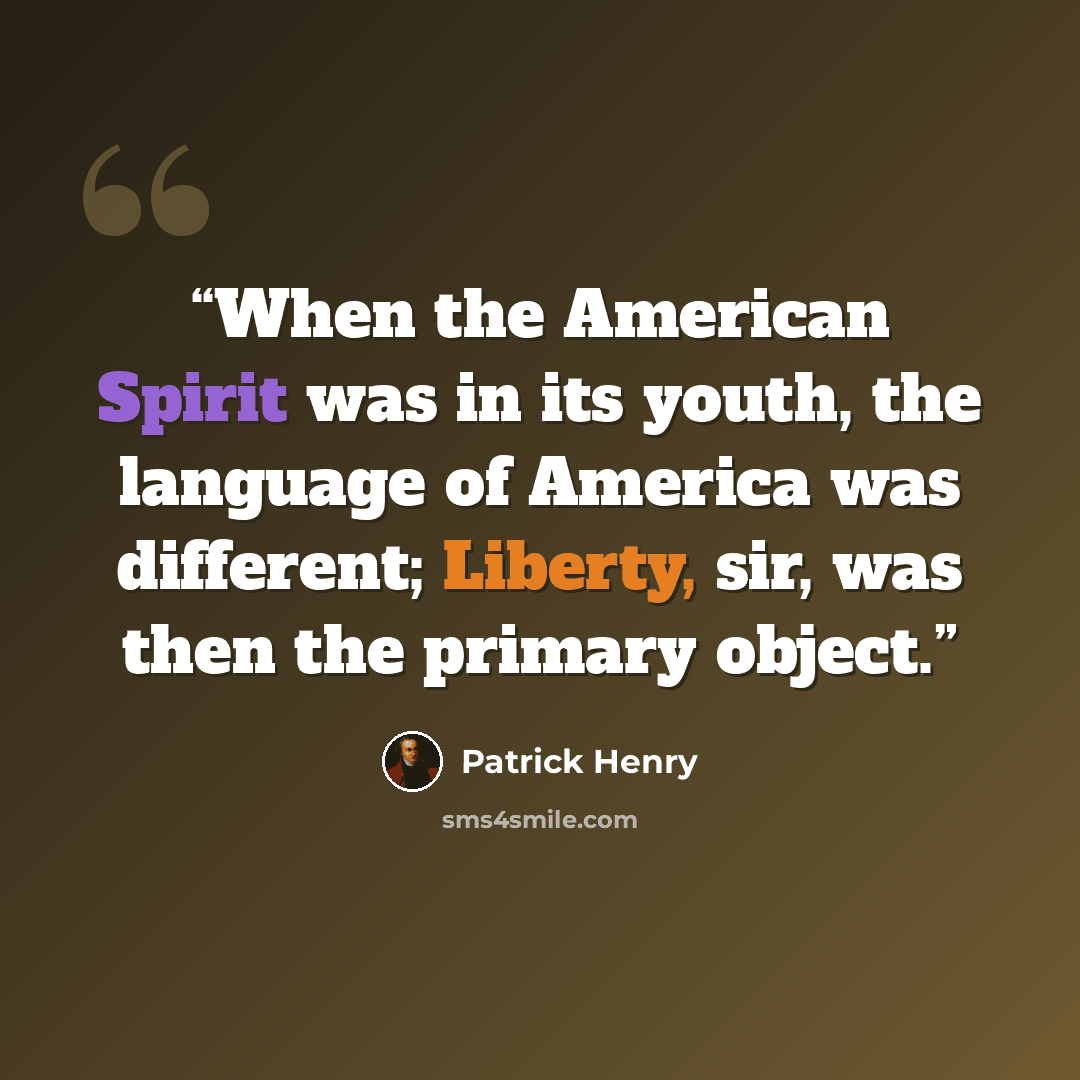 “When the American Spirit was in its youth, the language of America was different; Liberty, sir, was then the primary object.” quote by Patrick Henry