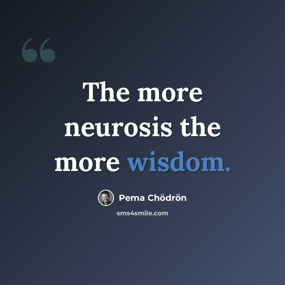 “The more neurosis the more wisdom.” quote by Pema Chodron