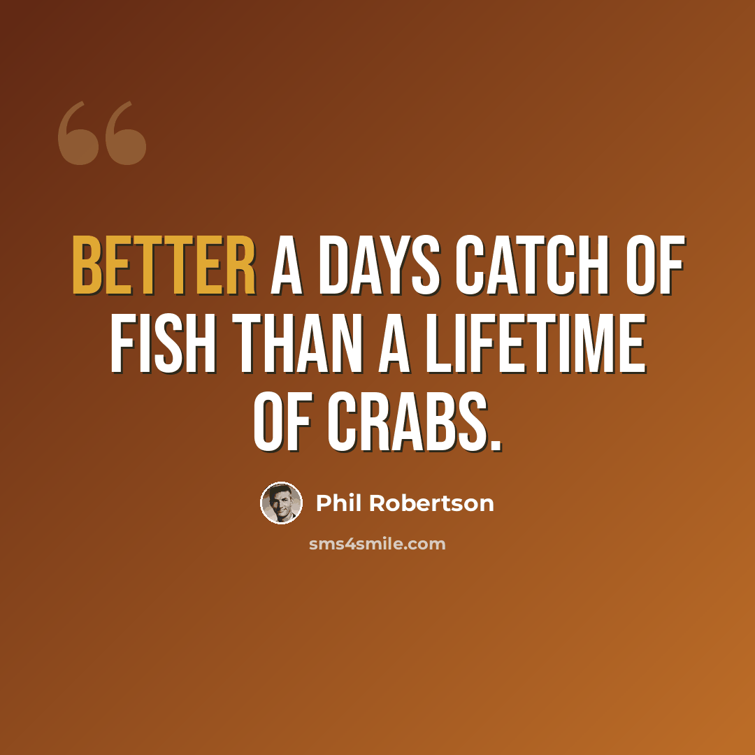 “Better a days catch of fish than a lifetime of crabs.” quote by Phil Robertson