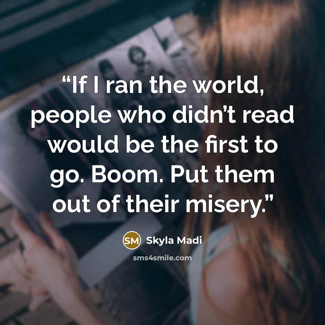 “If I ran the world, people who didn’t read would be the first to go. Boom. Put them out of their misery.” quote by Skyla Madi