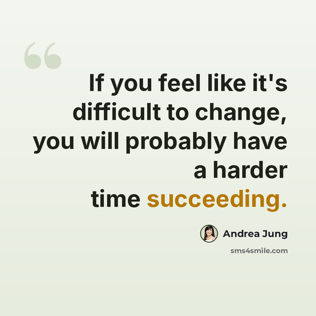 “If you feel like it's difficult to change, you will probably have a harder time succeeding.” quote by Andrea Jung