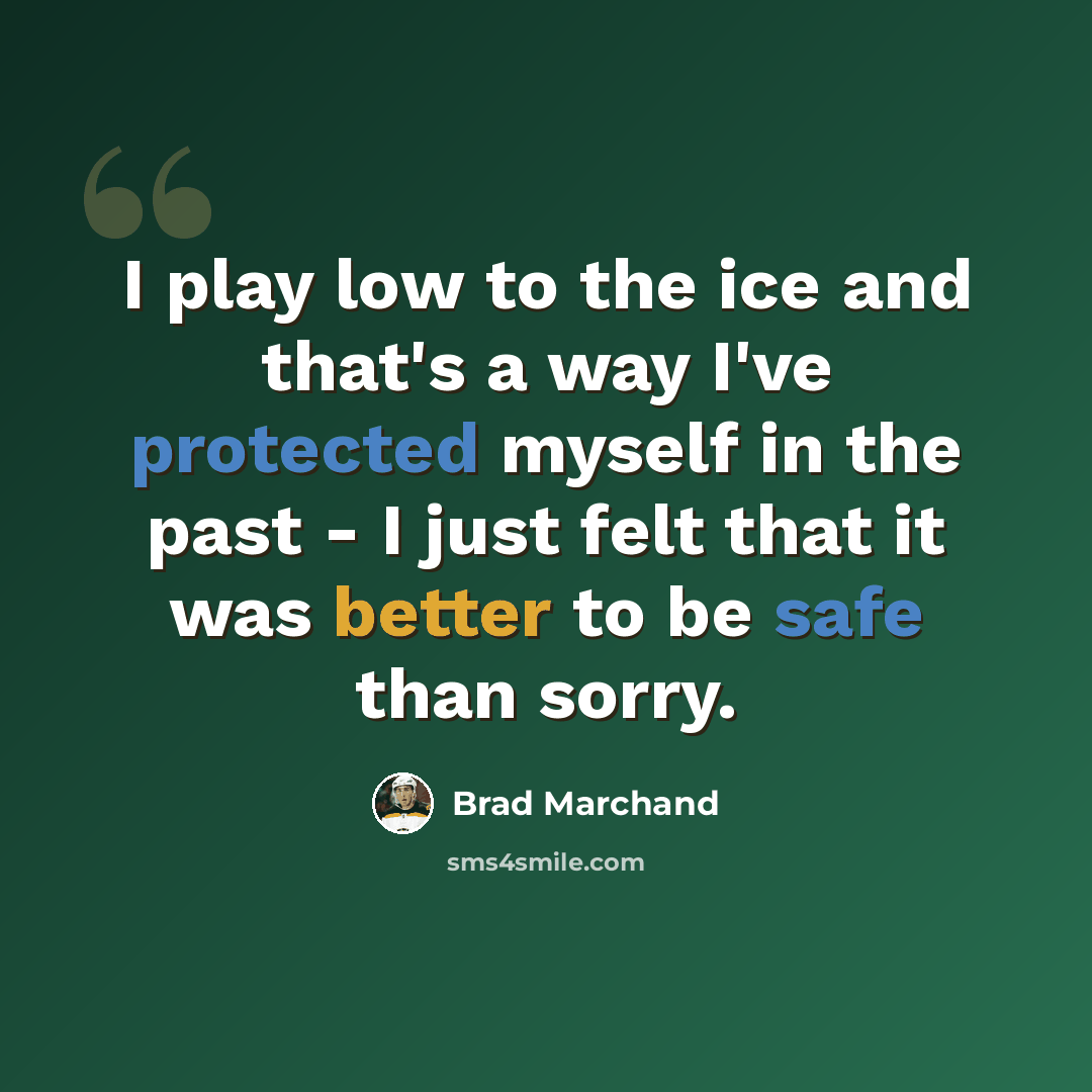 “I play low to the ice and that's a way I've protected myself in the past - I just felt that it was better to be safe than sorry.” quote by Brad Marchand