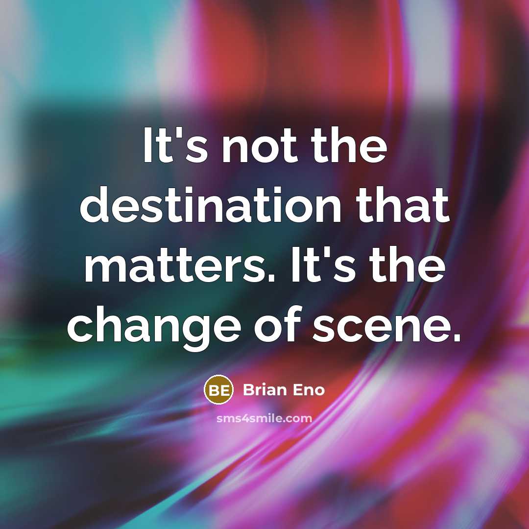 “It's not the destination that matters. It's the change of scene.” quote by Brian Eno