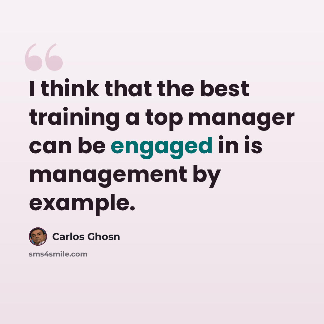 “I think that the best training a top manager can be engaged in is management by example.” quote by Carlos Ghosn