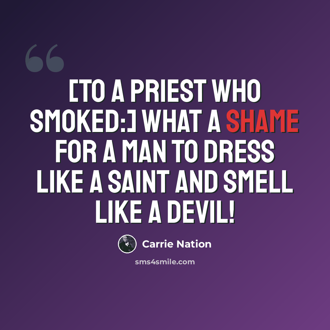 “[To a priest who smoked:] What a shame for a man to dress like a saint and smell like a devil!” quote by Carrie Nation