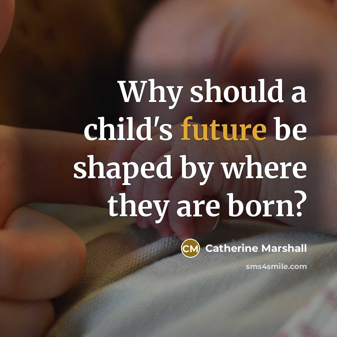 “Why should a child's future be shaped by where they are born?” quote by Catherine Marshall