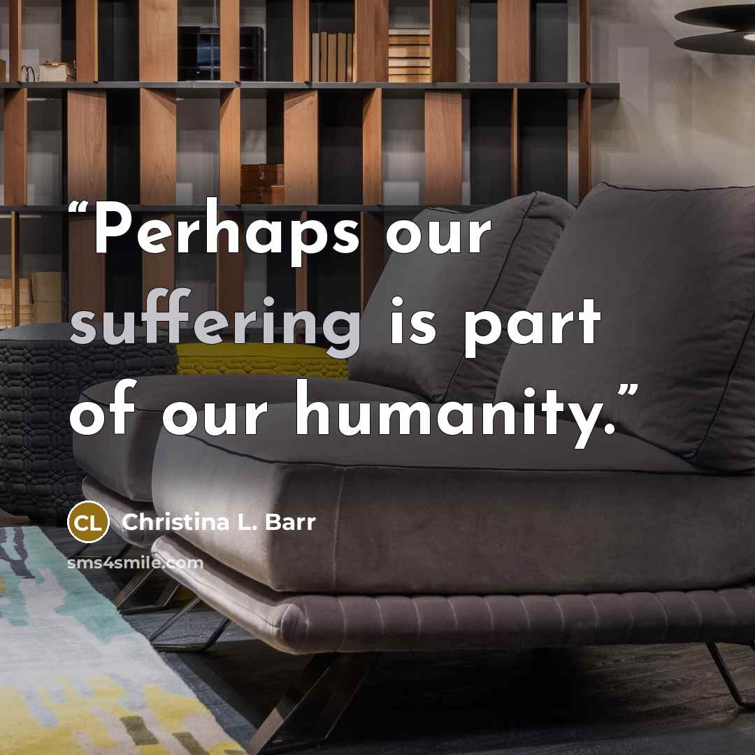 “Perhaps our suffering is part of our humanity.” quote by Christina L. Barr