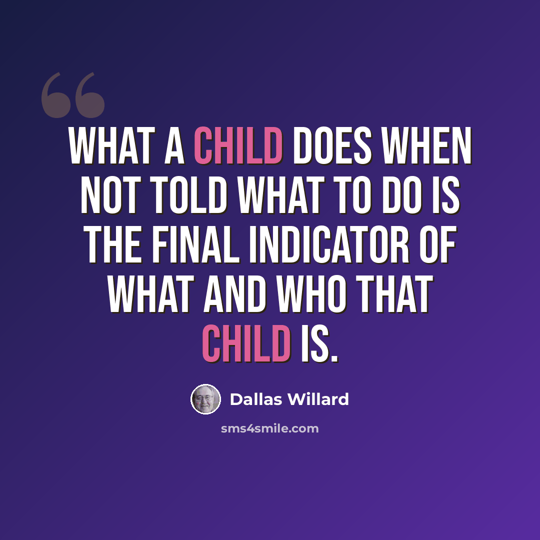 “What a child does when not told what to do is the final indicator of what and who that child is.” quote by Dallas Willard