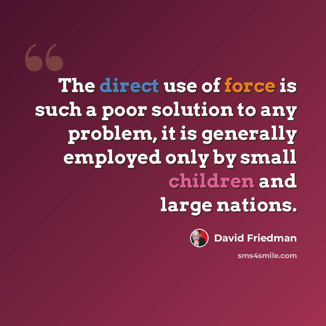 “The direct use of force is such a poor solution to any problem, it is generally employed only by small children and large nations.” quote by David Friedman