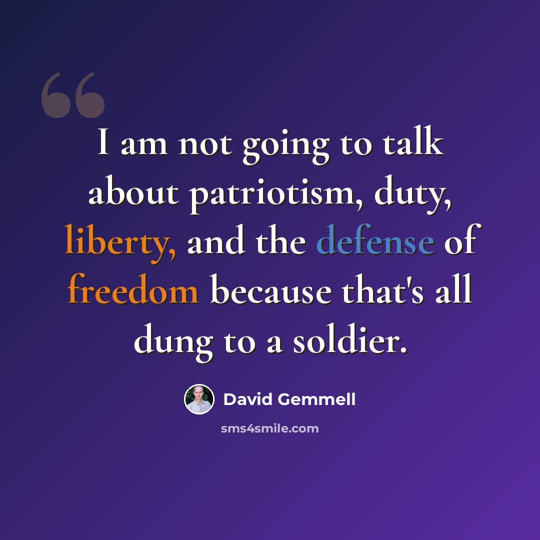 “I am not going to talk about patriotism, duty, liberty, and the defense of freedom because that's all dung to a soldier.” quote by David Gemmell