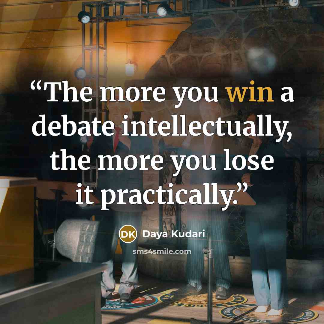 “The more you win a debate intellectually, the more you lose it practically.” quote by Daya Kudari