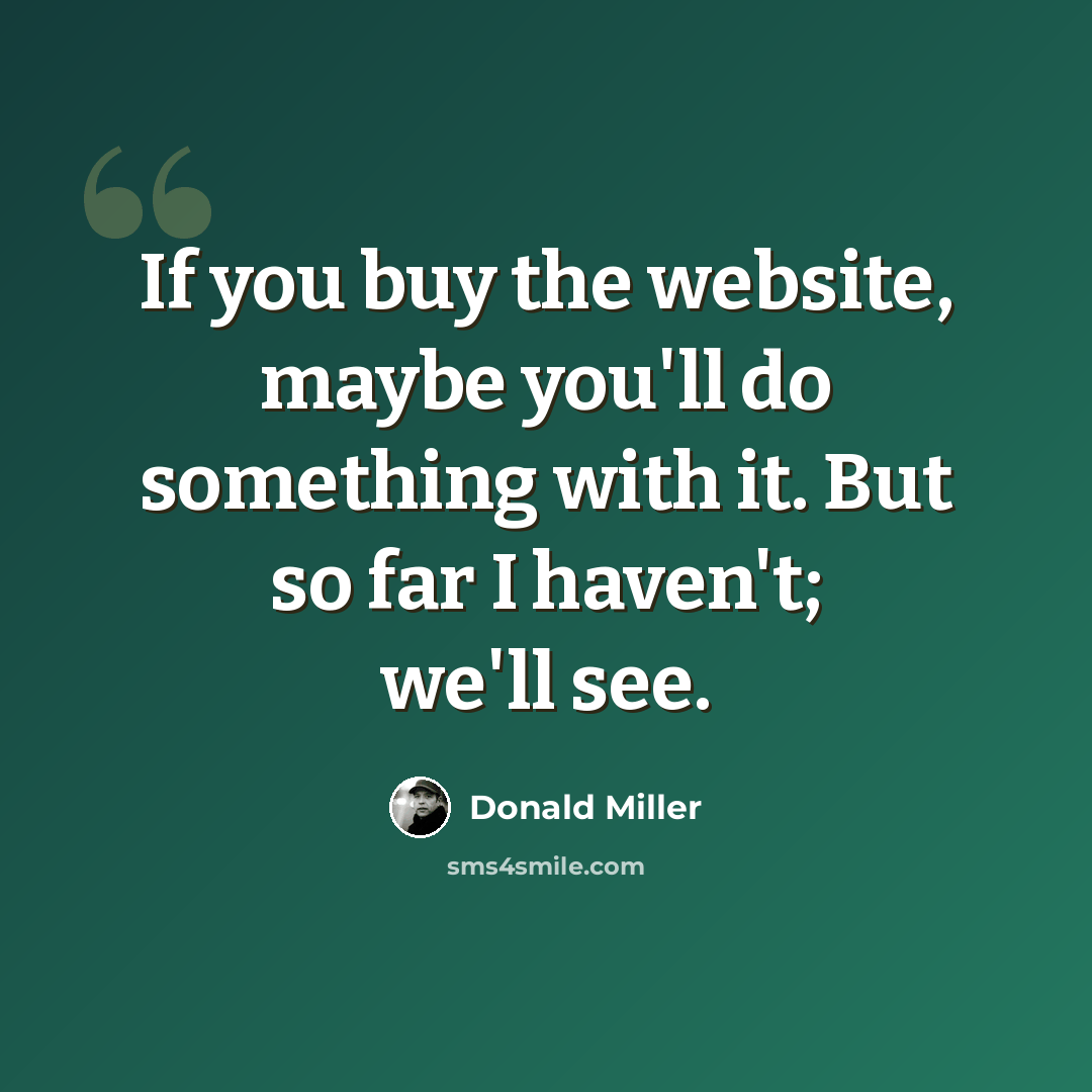 “If you buy the website, maybe you'll do something with it. But so far I haven't; we'll see.” quote by Donald Miller