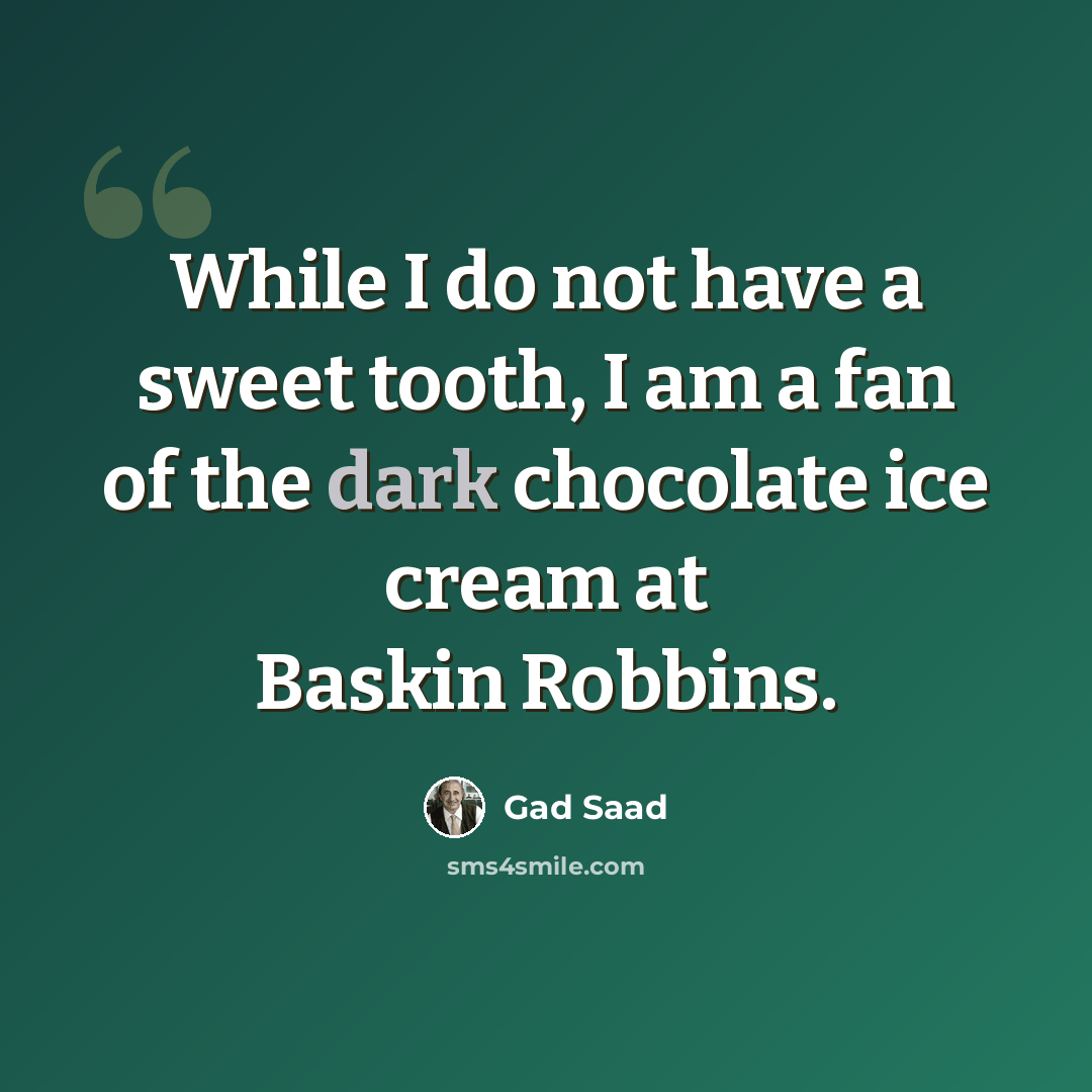 “While I do not have a sweet tooth, I am a fan of the dark chocolate ice cream at Baskin Robbins.” quote by Gad Saad