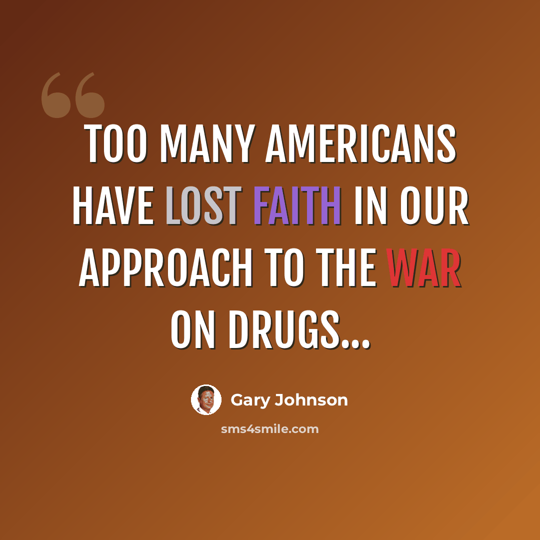 “Too many Americans have lost faith in our approach to the war on drugs...” quote by Gary Johnson